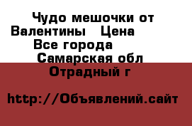 Чудо мешочки от Валентины › Цена ­ 680 - Все города  »    . Самарская обл.,Отрадный г.